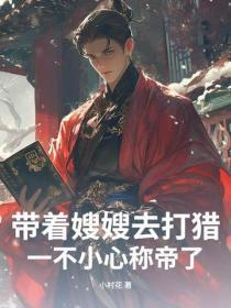 带着嫂嫂去打猎，一不小心称帝了